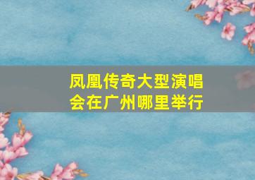 凤凰传奇大型演唱会在广州哪里举行