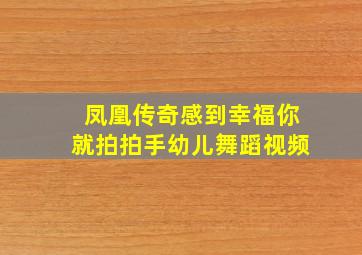 凤凰传奇感到幸福你就拍拍手幼儿舞蹈视频