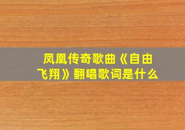 凤凰传奇歌曲《自由飞翔》翻唱歌词是什么