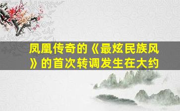 凤凰传奇的《最炫民族风》的首次转调发生在大约