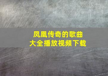 凤凰传奇的歌曲大全播放视频下载