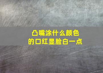 凸嘴涂什么颜色的口红显脸白一点