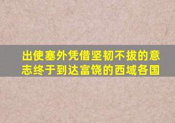 出使塞外凭借坚韧不拔的意志终于到达富饶的西域各国