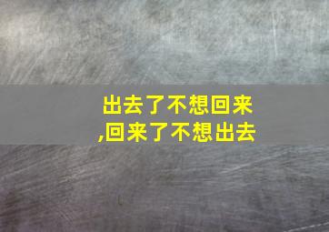 出去了不想回来,回来了不想出去