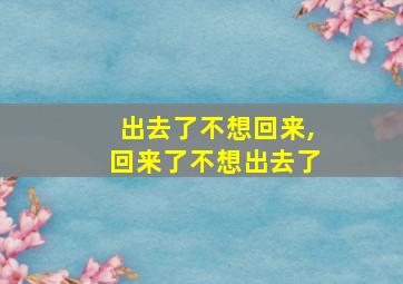 出去了不想回来,回来了不想出去了