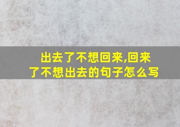 出去了不想回来,回来了不想出去的句子怎么写