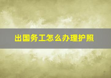 出国务工怎么办理护照