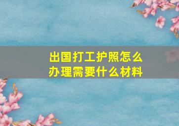 出国打工护照怎么办理需要什么材料