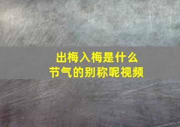 出梅入梅是什么节气的别称呢视频