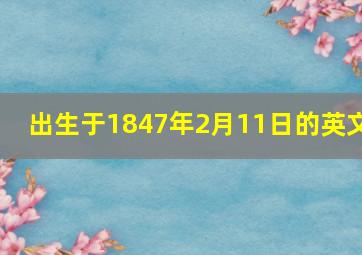 出生于1847年2月11日的英文