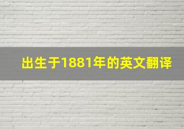 出生于1881年的英文翻译