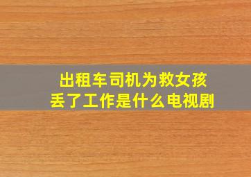 出租车司机为救女孩丢了工作是什么电视剧