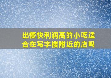 出餐快利润高的小吃适合在写字楼附近的店吗