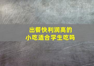 出餐快利润高的小吃适合学生吃吗