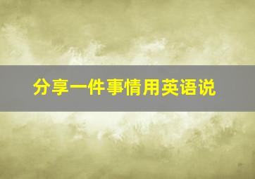 分享一件事情用英语说