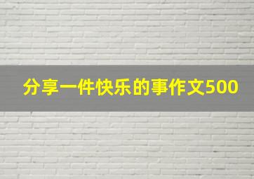 分享一件快乐的事作文500