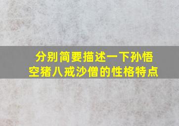 分别简要描述一下孙悟空猪八戒沙僧的性格特点