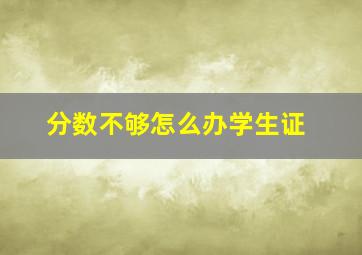 分数不够怎么办学生证