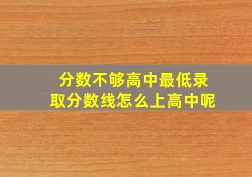 分数不够高中最低录取分数线怎么上高中呢