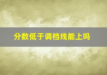 分数低于调档线能上吗