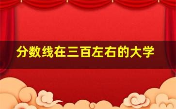 分数线在三百左右的大学