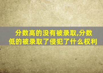 分数高的没有被录取,分数低的被录取了侵犯了什么权利