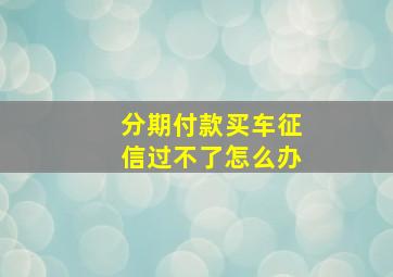 分期付款买车征信过不了怎么办