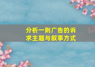 分析一则广告的诉求主题与叙事方式