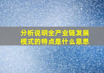 分析说明全产业链发展模式的特点是什么意思