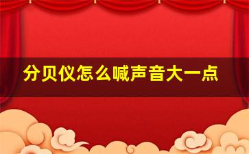 分贝仪怎么喊声音大一点