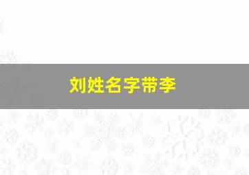 刘姓名字带李