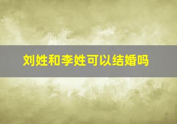 刘姓和李姓可以结婚吗