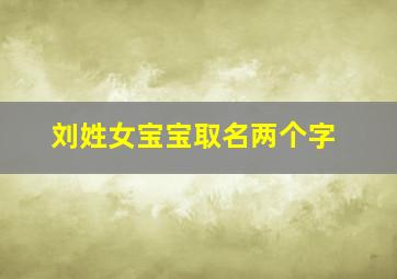 刘姓女宝宝取名两个字