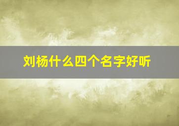 刘杨什么四个名字好听