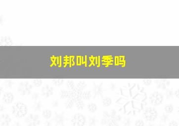 刘邦叫刘季吗