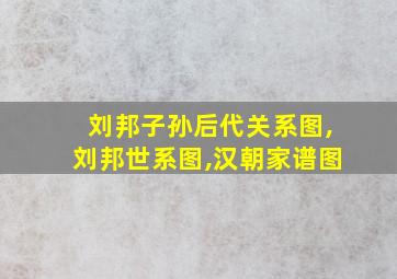 刘邦子孙后代关系图,刘邦世系图,汉朝家谱图