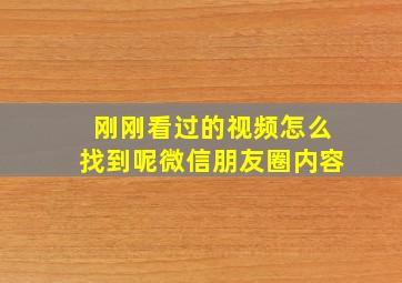 刚刚看过的视频怎么找到呢微信朋友圈内容