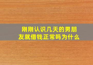 刚刚认识几天的男朋友就借钱正常吗为什么