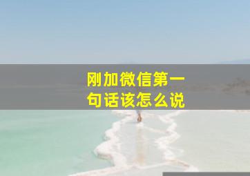 刚加微信第一句话该怎么说