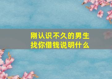 刚认识不久的男生找你借钱说明什么