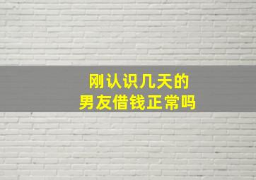 刚认识几天的男友借钱正常吗