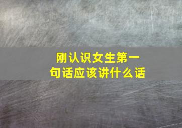 刚认识女生第一句话应该讲什么话