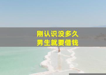 刚认识没多久男生就要借钱