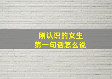 刚认识的女生第一句话怎么说