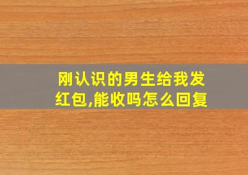 刚认识的男生给我发红包,能收吗怎么回复