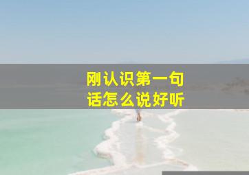 刚认识第一句话怎么说好听