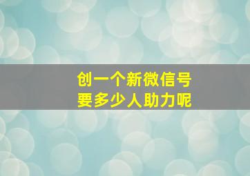 创一个新微信号要多少人助力呢