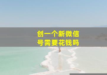 创一个新微信号需要花钱吗