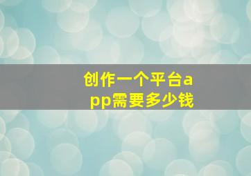 创作一个平台app需要多少钱