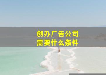 创办广告公司需要什么条件